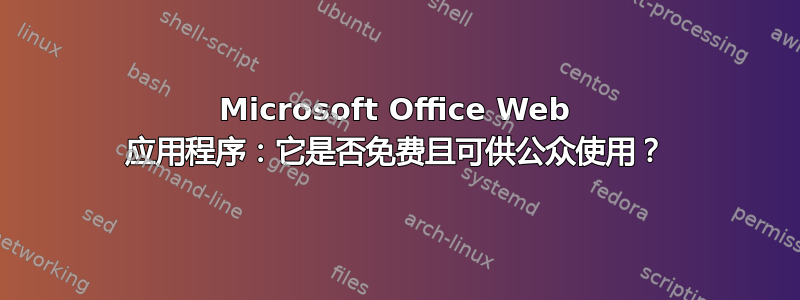 Microsoft Office Web 应用程序：它是否免费且可供公众使用？