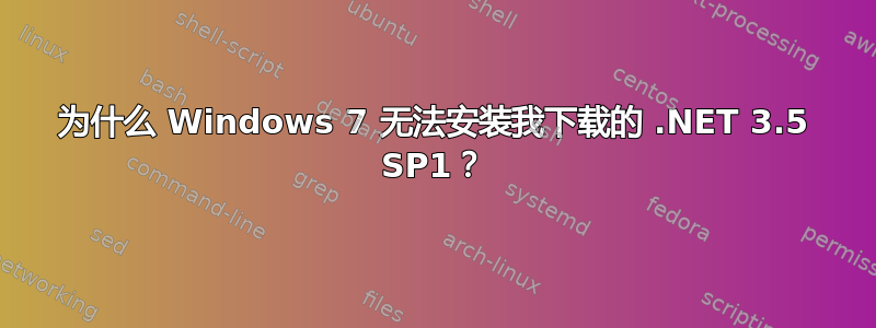 为什么 Windows 7 无法安装我下载的 .NET 3.5 SP1？