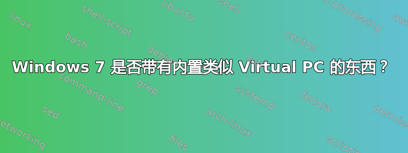 Windows 7 是否带有内置类似 Virtual PC 的东西？