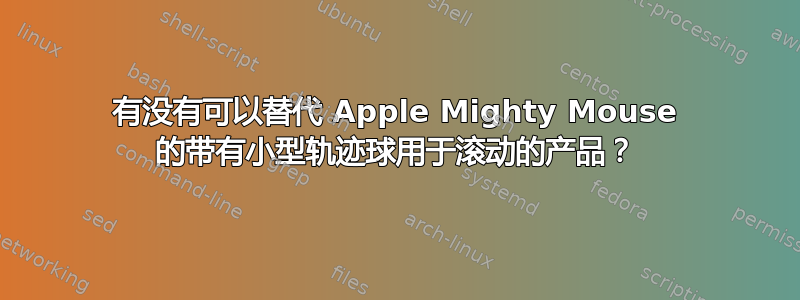 有没有可以替代 Apple Mighty Mouse 的带有小型轨迹球用于滚动的产品？