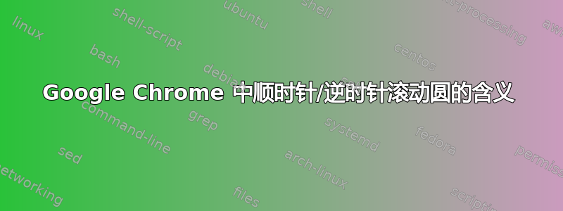 Google Chrome 中顺时针/逆时针滚动圆的含义