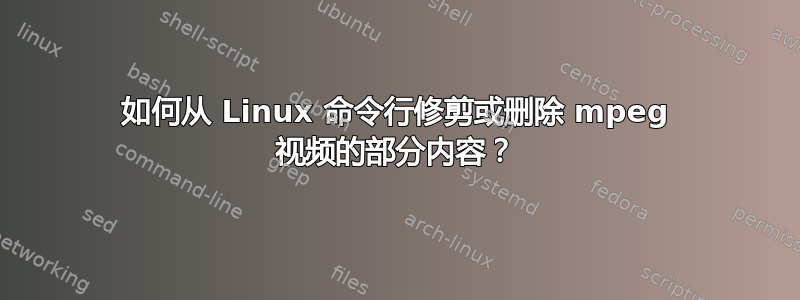 如何从 Linux 命令行修剪或删除 mpeg 视频的部分内容？