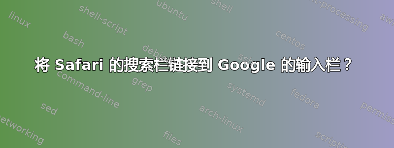 将 Safari 的搜索栏链接到 Google 的输入栏？