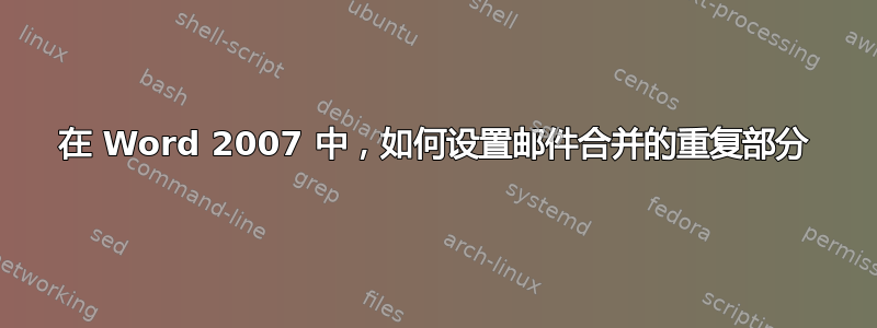 在 Word 2007 中，如何设置邮件合并的重复部分