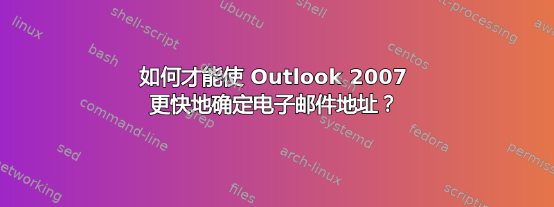 如何才能使 Outlook 2007 更快地确定电子邮件地址？