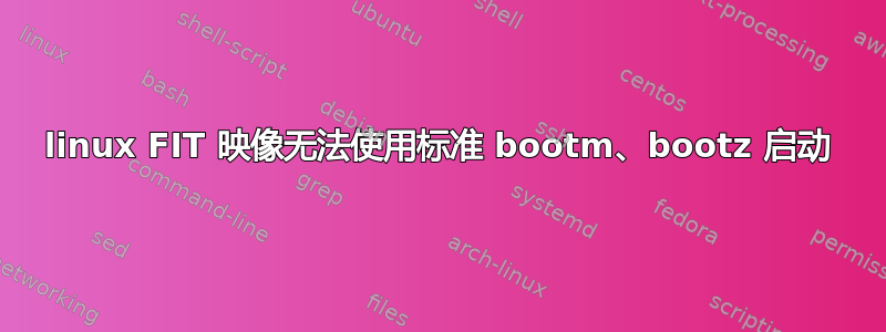 linux FIT 映像无法使用标准 bootm、bootz 启动