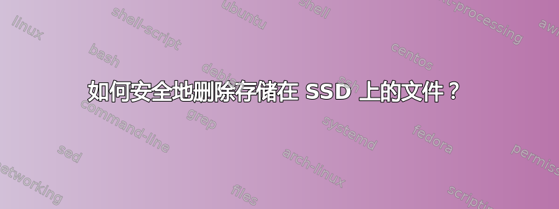 如何安全地删除存储在 SSD 上的文件？