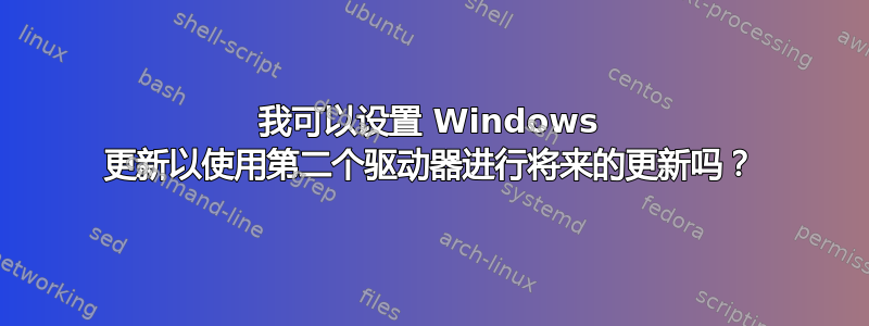 我可以设置 Windows 更新以使用第二个驱动器进行将来的更新吗？