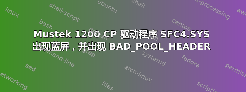 Mustek 1200 CP 驱动程序 SFC4.SYS 出现蓝屏，并出现 BAD_POOL_HEADER