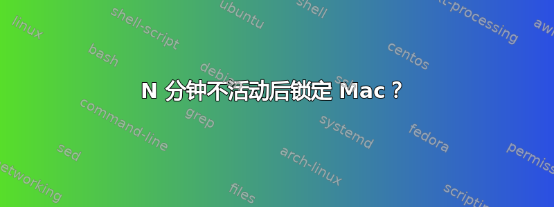 N 分钟不活动后锁定 Mac？