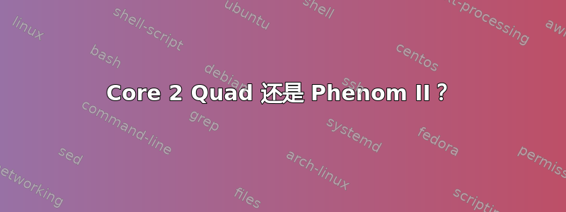 Core 2 Quad 还是 Phenom II？