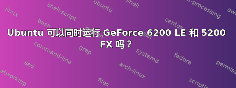 Ubuntu 可以同时运行 GeForce 6200 LE 和 5200 FX 吗？