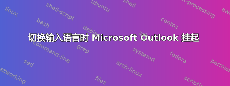 切换输入语言时 Microsoft Outlook 挂起