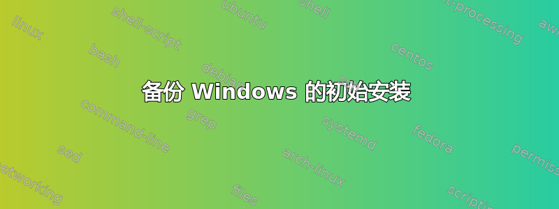 备份 Windows 的初始安装