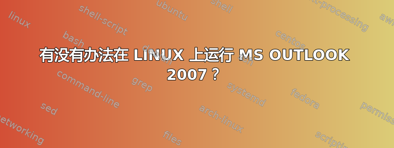 有没有办法在 LINUX 上运行 MS OUTLOOK 2007？