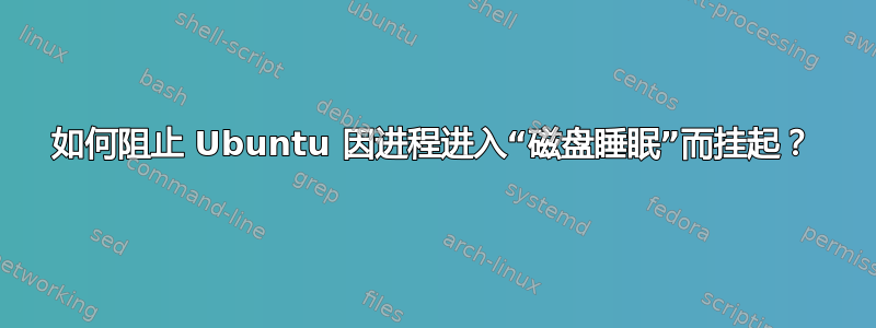 如何阻止 Ubuntu 因进程进入“磁盘睡眠”而挂起？