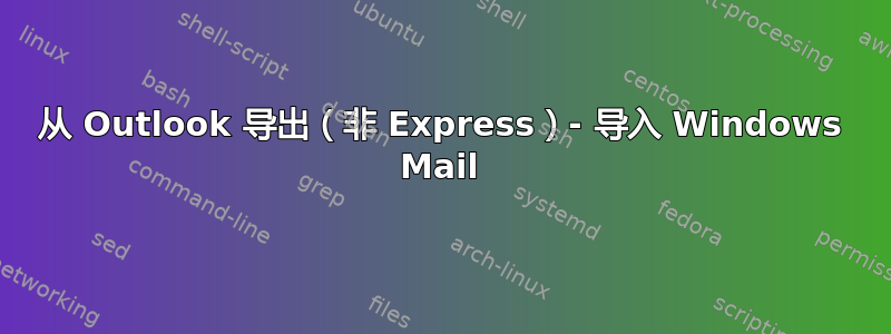 从 Outlook 导出（非 Express）- 导入 Windows Mail