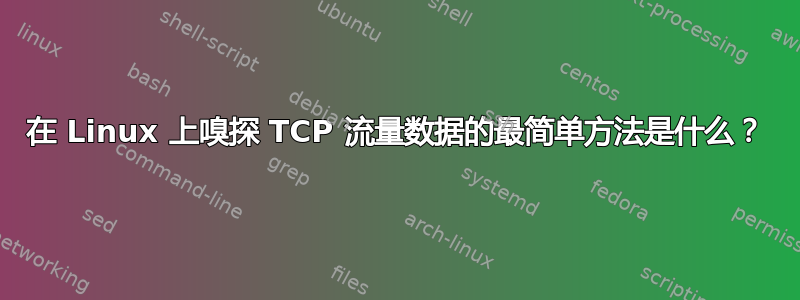 在 Linux 上嗅探 TCP 流量数据的最简单方法是什么？