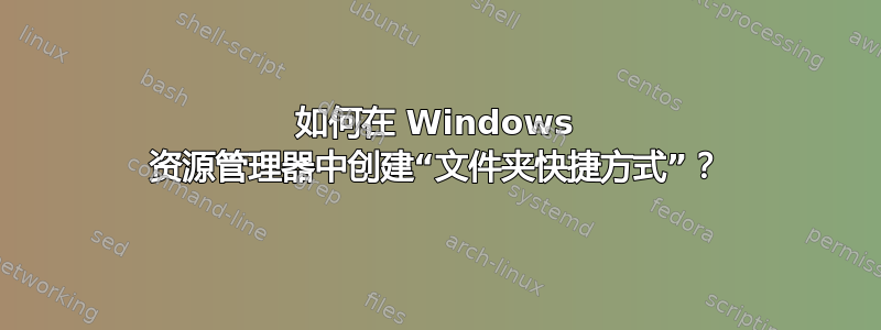 如何在 Windows 资源管理器中创建“文件夹快捷方式”？