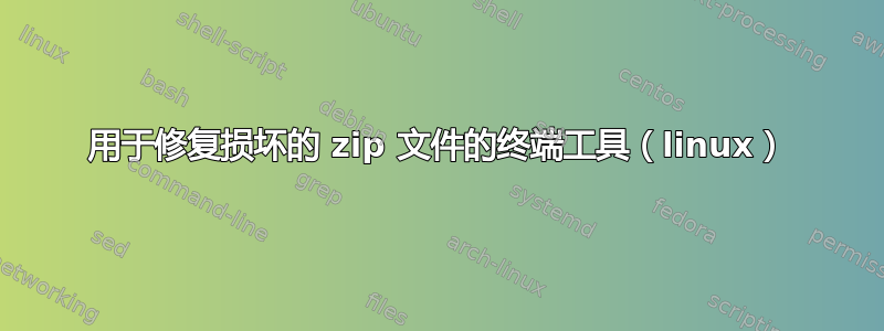 用于修复损坏的 zip 文件的终端工具（linux）