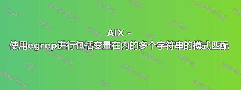 AIX - 使用egrep进行包括变量在内的多个字符串的模式匹配