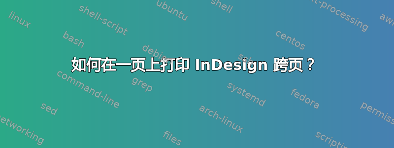 如何在一页上打印 InDesign 跨页？