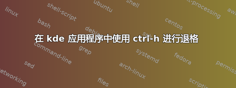 在 kde 应用程序中使用 ctrl-h 进行退格