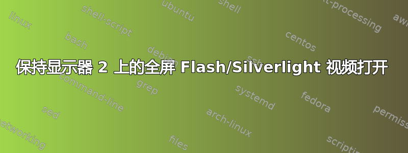 保持显示器 2 上的全屏 Flash/Silverlight 视频打开