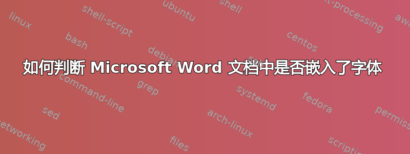 如何判断 Microsoft Word 文档中是否嵌入了字体