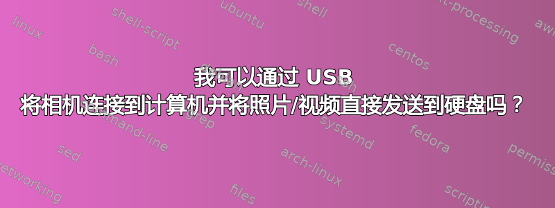 我可以通过 USB 将相机连接到计算机并将照片/视频直接发送到硬盘吗？