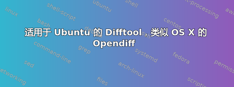 适用于 Ubuntu 的 Difftool，类似 OS X 的 Opendiff 