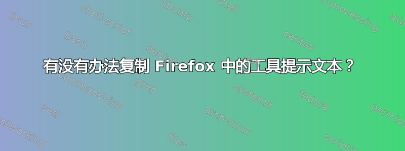 有没有办法复制 Firefox 中的工具提示文本？