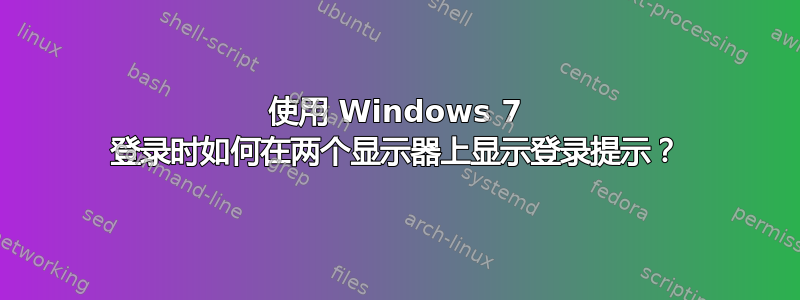 使用 Windows 7 登录时如何在两个显示器上显示登录提示？