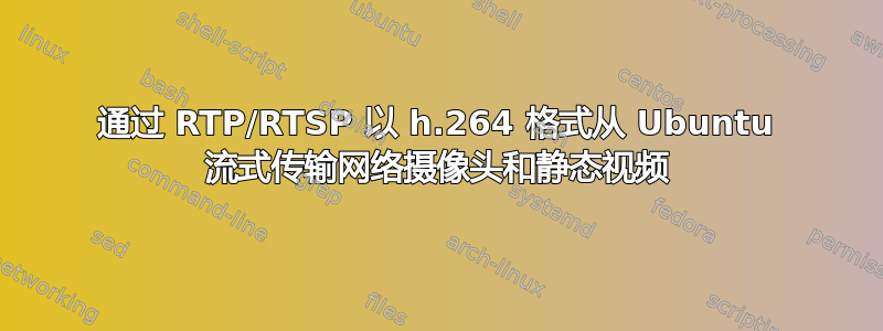 通过 RTP/RTSP 以 h.264 格式从 Ubuntu 流式传输网络摄像头和静态视频