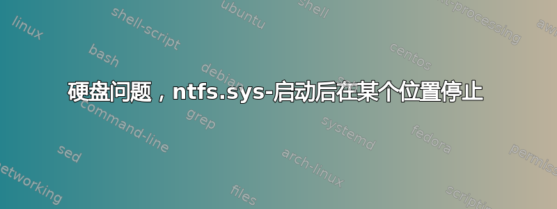 硬盘问题，ntfs.sys-启动后在某个位置停止