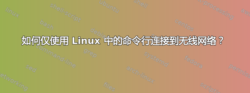 如何仅使用 Linux 中的命令行连接到无线网络？