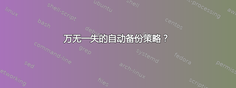 万无一失的自动备份策略？