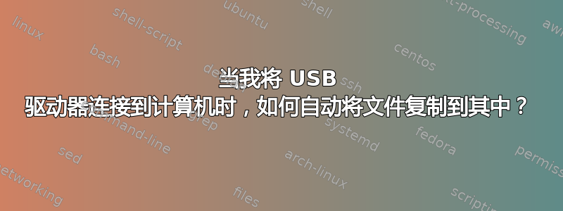 当我将 USB 驱动器连接到计算机时，如何自动将文件复制到其中？