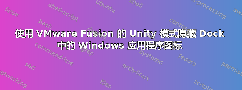 使用 VMware Fusion 的 Unity 模式隐藏 Dock 中的 Windows 应用程序图标