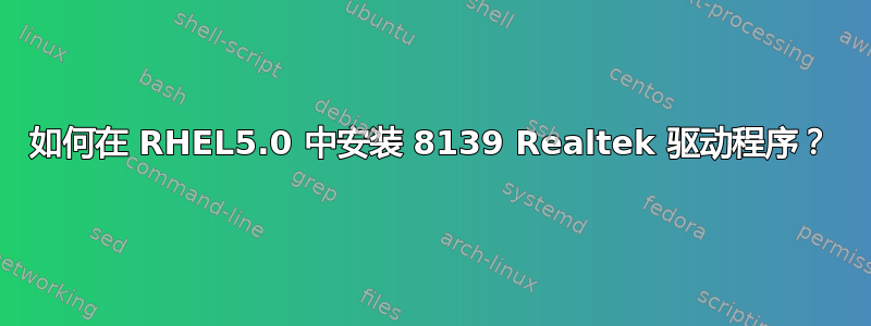 如何在 RHEL5.0 中安装 8139 Realtek 驱动程序？