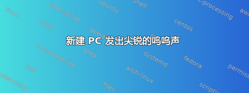 新建 PC 发出尖锐的呜呜声