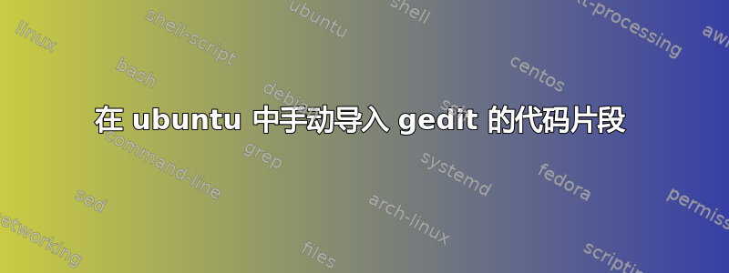 在 ubuntu 中手动导入 gedit 的代码片段