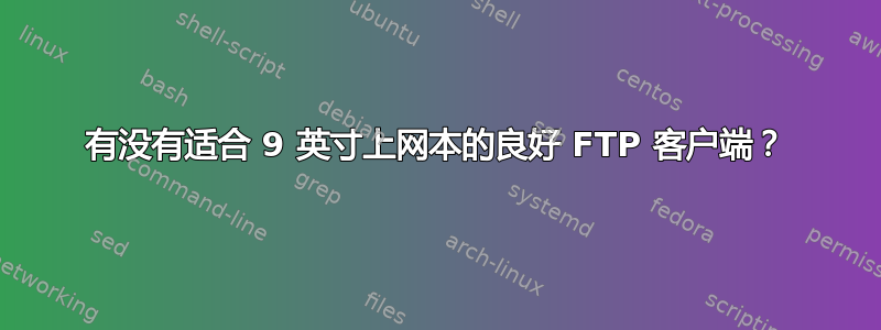 有没有适合 9 英寸上网本的良好 FTP 客户端？