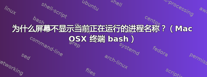 为什么屏幕不显示当前正在运行的进程名称？（Mac OSX 终端 bash）