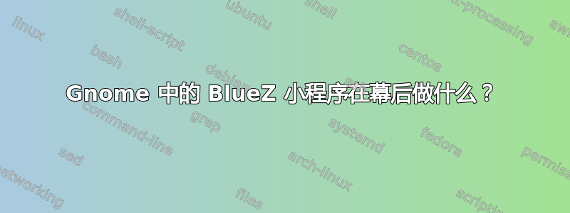 Gnome 中的 BlueZ 小程序在幕后做什么？