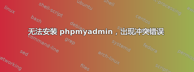 无法安装 phpmyadmin，出现冲突错误