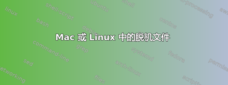 Mac 或 Linux 中的脱机文件