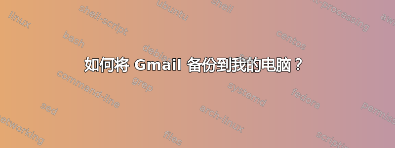 如何将 Gmail 备份到我的电脑？