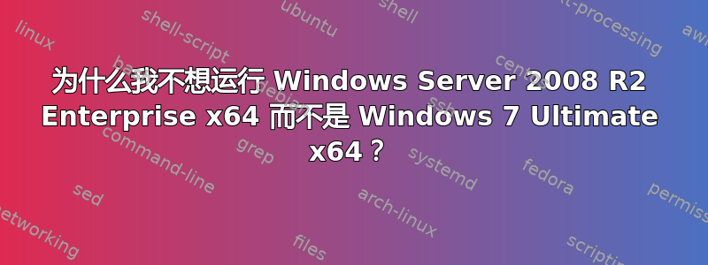 为什么我不想运行 Windows Server 2008 R2 Enterprise x64 而不是 Windows 7 Ultimate x64？