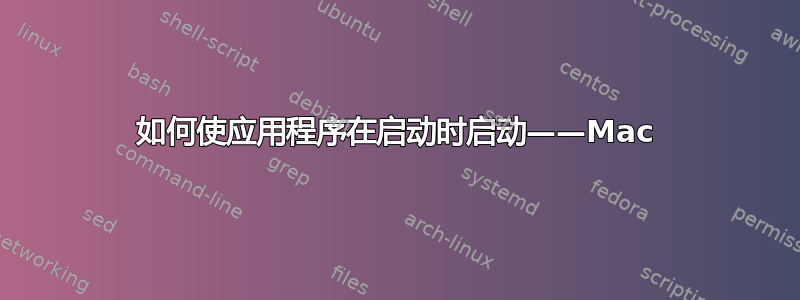 如何使应用程序在启动时启动——Mac